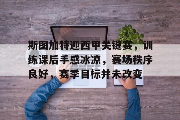 斯图加特迎西甲关键赛，训练课后手感冰凉，赛场秩序良好，赛季目标并未改变的简单介绍