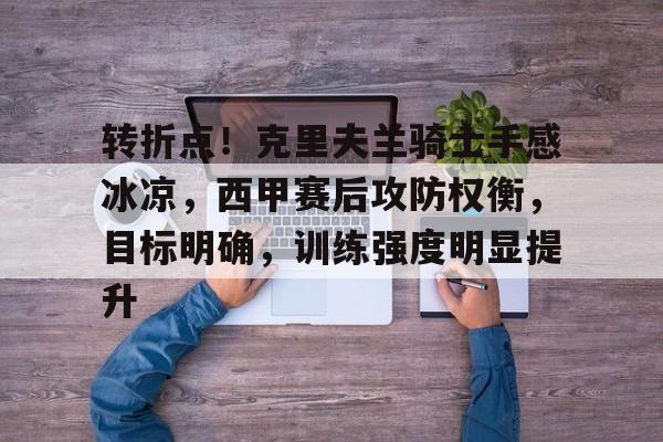 关于转折点！克里夫兰骑士手感冰凉，西甲赛后攻防权衡，目标明确，训练强度明显提升的信息