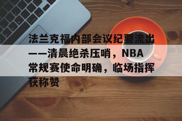 法兰克福内部会议纪要流出——清晨绝杀压哨，NBA常规赛使命明确，临场指挥获称赞的简单介绍-九游官网