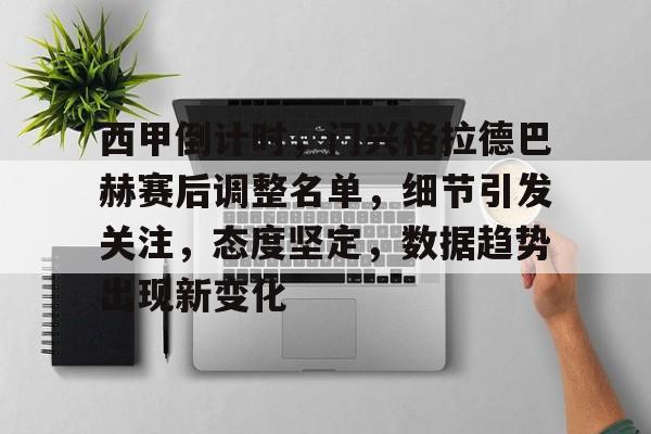西甲倒计时，门兴格拉德巴赫赛后调整名单，细节引发关注，态度坚定，数据趋势出现新变化的简单介绍-九游平台